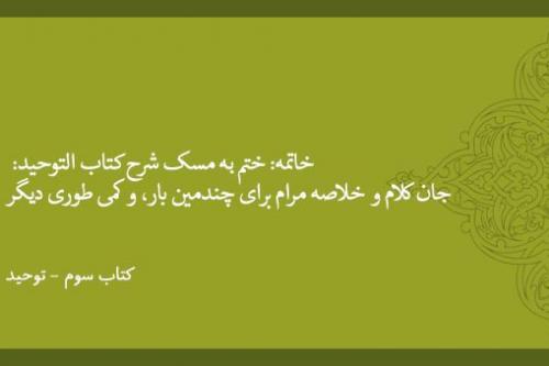خاتمه: ختم به مسک شرح کتاب التوحید: جان کلام و خلاصه مرام برای چندمین بار، و کمی طوری دیگر